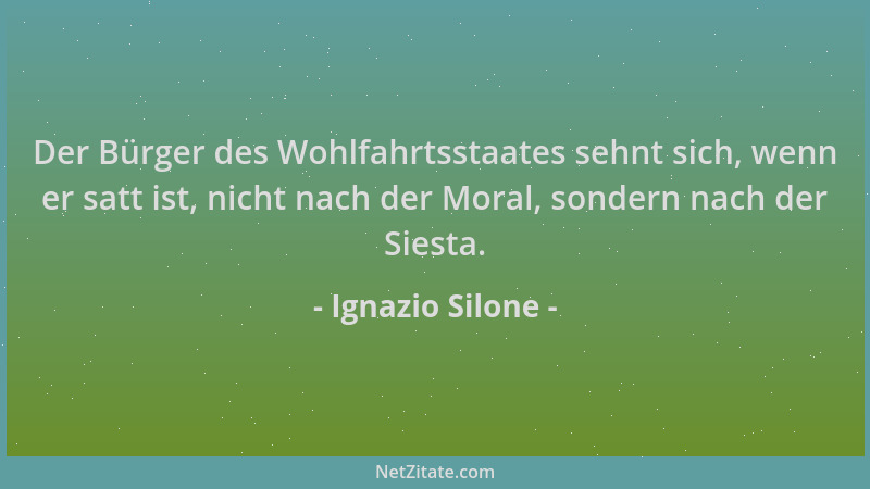 Ignazio Silone - Der Bürger des Wohlfahrtsstaates sehnt sich, wenn er satt ist, nicht nach der Moral, sondern nach der Sies...