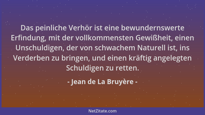 Jean de La Bruyère - Das peinliche Verhör ist eine bewundernswerte Erfindung, mit der vollkommensten Gewißheit, einen Unsch...