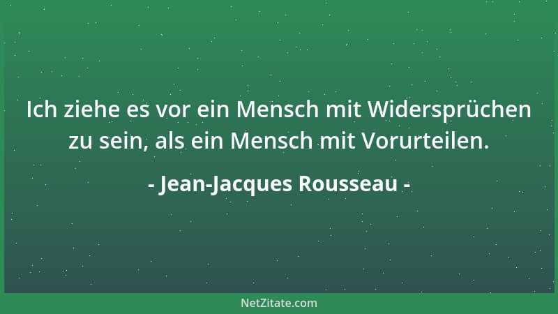 Jean-Jacques Rousseau - Ich ziehe es vor ein Mensch mit Widersprüchen zu sein, als ein Mensch mit Vorurteilen....