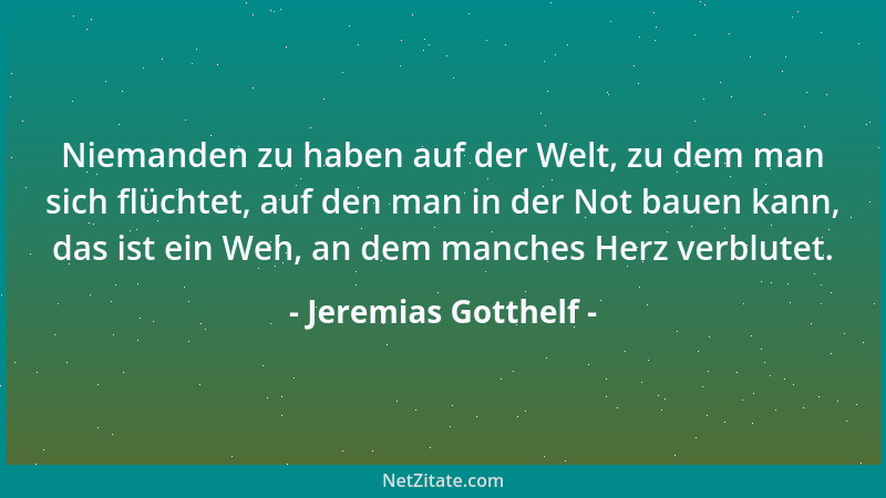 Jeremias Gotthelf - Niemanden zu haben auf der Welt, zu dem man sich flüchtet, auf den man in der Not bauen kann, das ist e...