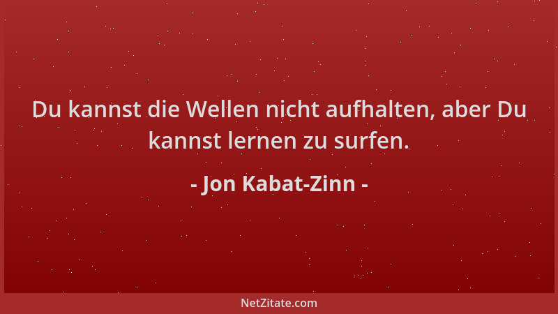 Jon Kabat-Zinn - Du kannst die Wellen nicht aufhalten, aber Du kannst lernen zu surfen....