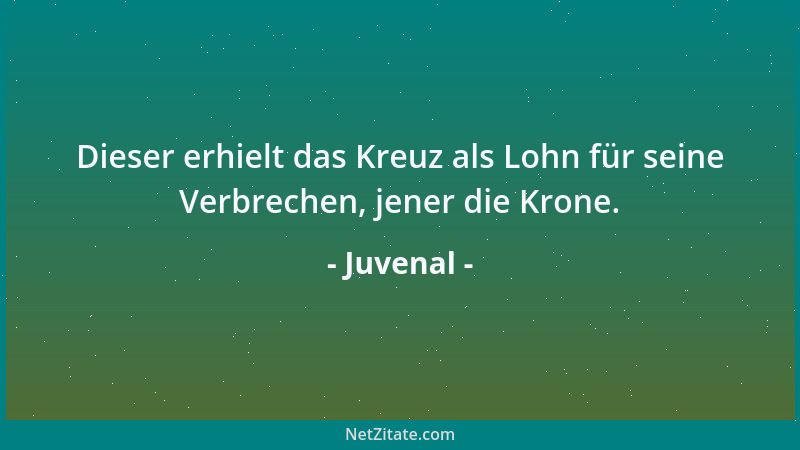 Juvenal - Dieser erhielt das Kreuz als Lohn für seine Verbrechen, jener die Krone....