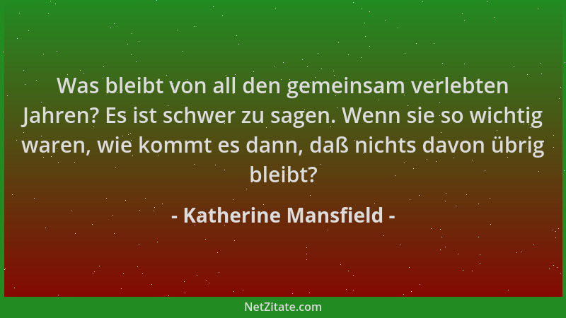 Katherine Mansfield - Was bleibt von all den gemeinsam verlebten Jahren? Es ist schwer zu sagen. Wenn sie so wichtig waren,...