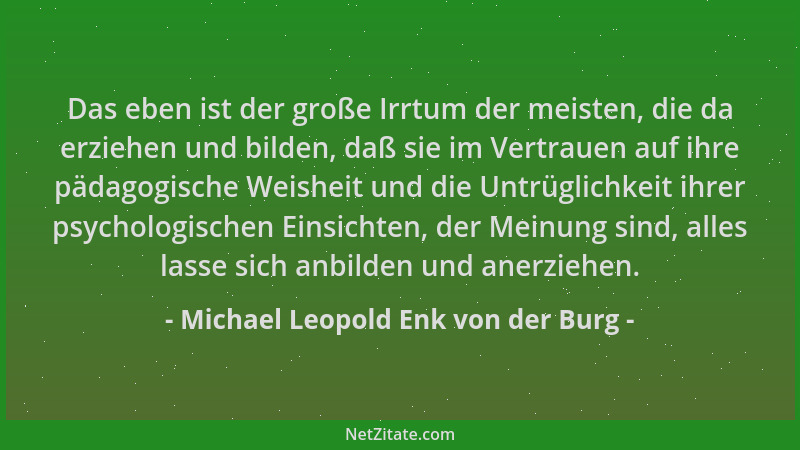 Michael Leopold Enk von der Burg - Das eben ist der große Irrtum der meisten, die da erziehen und bilden, daß sie im Vertra...