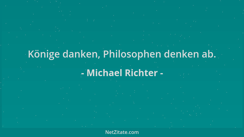 Michael Richter - Könige danken, Philosophen denken ab....