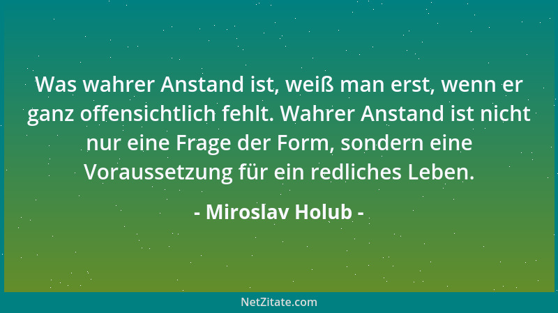 Miroslav Holub - Was wahrer Anstand ist, weiß man erst, wenn er ganz offensichtlich fehlt. Wahrer Anstand ist nicht nur ein...