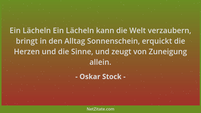 Oskar Stock - Ein Lächeln Ein Lächeln kann die Welt verzaubern, bringt in den Alltag Sonnenschein, erquickt die Herzen und...