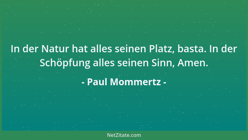 Paul Mommertz - In der Natur hat alles seinen Platz, basta. In der Schöpfung alles seinen Sinn, Amen....