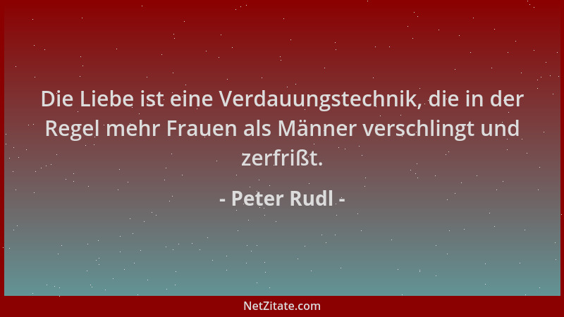 Peter Rudl - Die Liebe ist eine Verdauungstechnik, die in der Regel mehr Frauen als Männer verschlingt und zerfrißt....