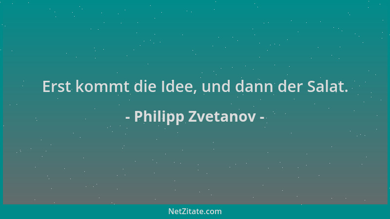 Philipp Zvetanov - Erst kommt die Idee, und dann der Salat....