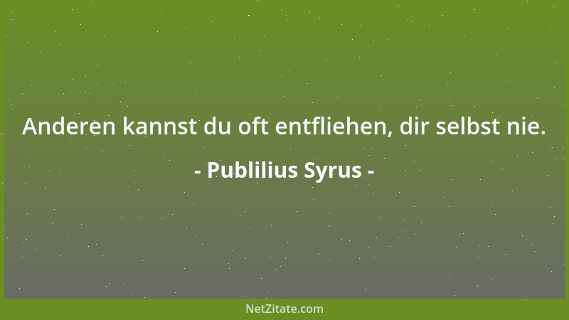 Publilius Syrus - Anderen kannst du oft entfliehen, dir selbst nie....