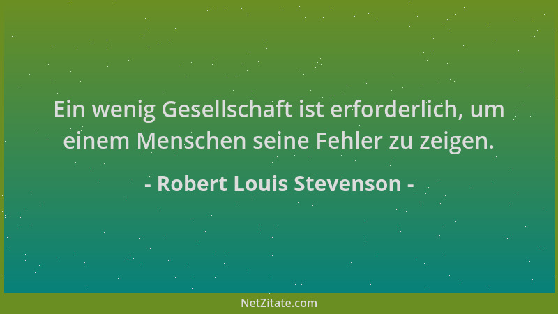 Robert Louis Stevenson - Ein wenig Gesellschaft ist erforderlich, um einem Menschen seine Fehler zu zeigen....