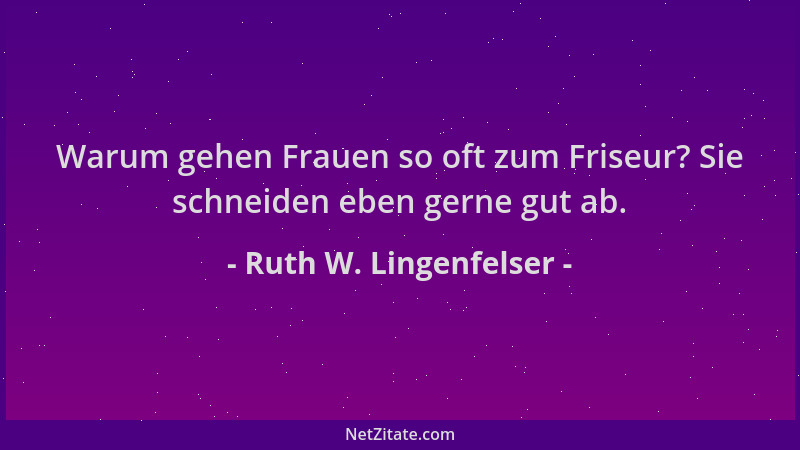 Ruth W. Lingenfelser - Warum gehen Frauen so oft zum Friseur? Sie schneiden eben gerne gut ab....