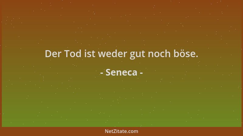 Seneca - Der Tod ist weder gut noch böse....