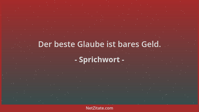 Sprichwort - Der beste Glaube ist bares Geld....