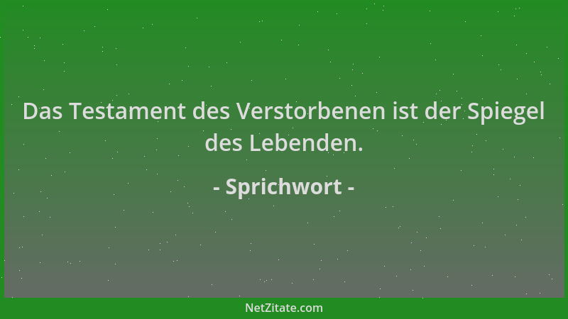 Sprichwort - Das Testament des Verstorbenen ist der Spiegel des Lebenden....