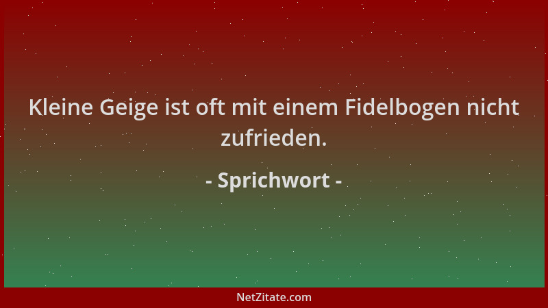 Sprichwort - Kleine Geige ist oft mit einem Fidelbogen nicht zufrieden....