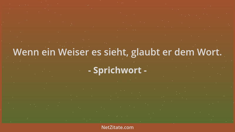 Sprichwort - Wenn ein Weiser es sieht, glaubt er dem Wort....