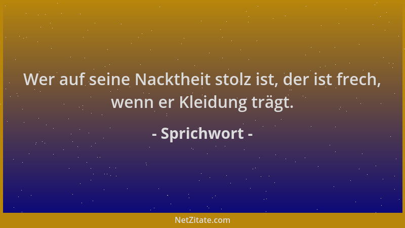 Sprichwort - Wer auf seine Nacktheit stolz ist, der ist frech, wenn er Kleidung trägt....