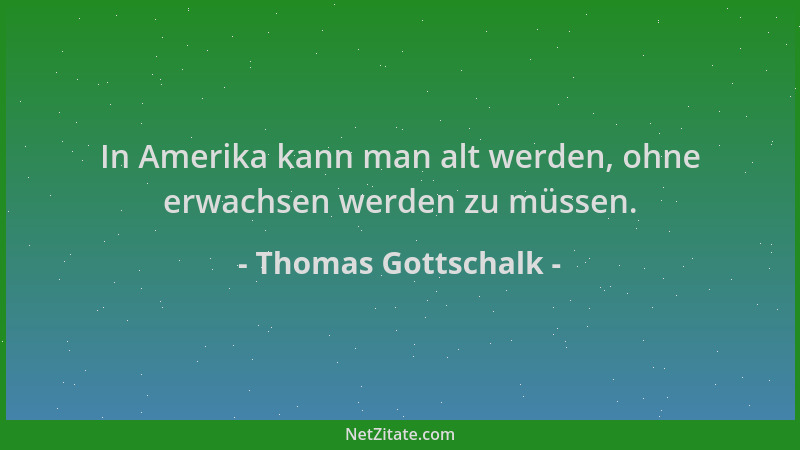 Thomas Gottschalk - In Amerika kann man alt werden, ohne erwachsen werden zu müssen....