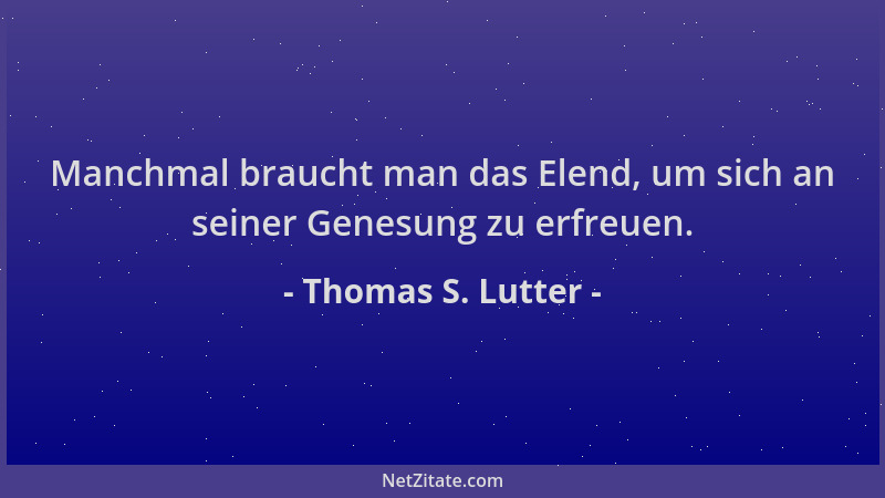 Thomas S. Lutter - Manchmal braucht man das Elend, um sich an seiner Genesung zu erfreuen....