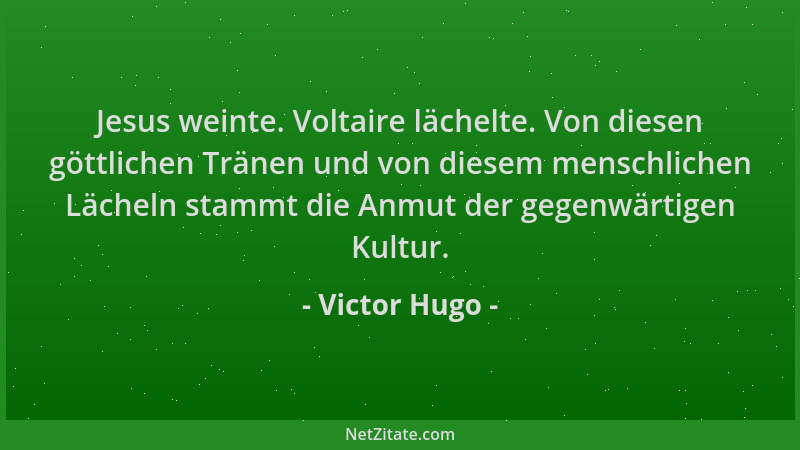 Victor Hugo - Jesus weinte. Voltaire lächelte. Von diesen göttlichen Tränen und von diesem menschlichen Lächeln stammt die...