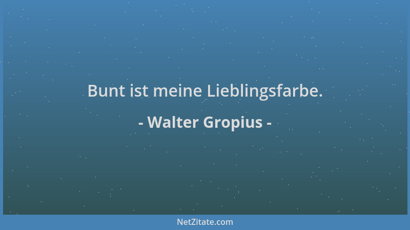Walter Gropius - Bunt ist meine Lieblingsfarbe....