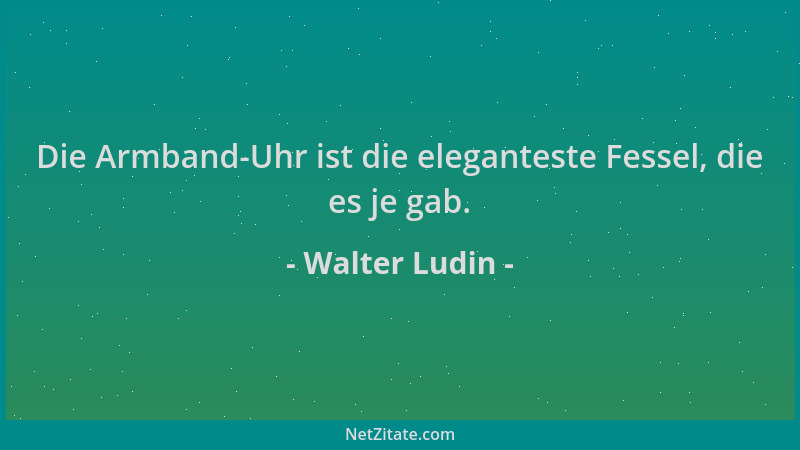 Walter Ludin - Die Armband-Uhr ist die eleganteste Fessel, die es je gab....