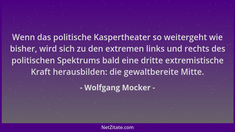 Wolfgang Mocker - Wenn das politische Kaspertheater so weitergeht wie bisher, wird sich zu den extremen links und rechts de...