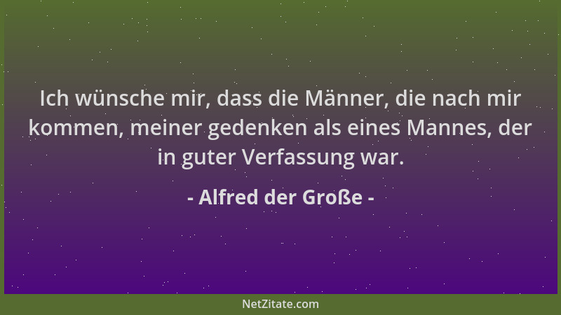 Alfred der Große - Ich wünsche mir, dass die Männer, die nach mir kommen, meiner gedenken als eines Mannes, der in guter Ve...