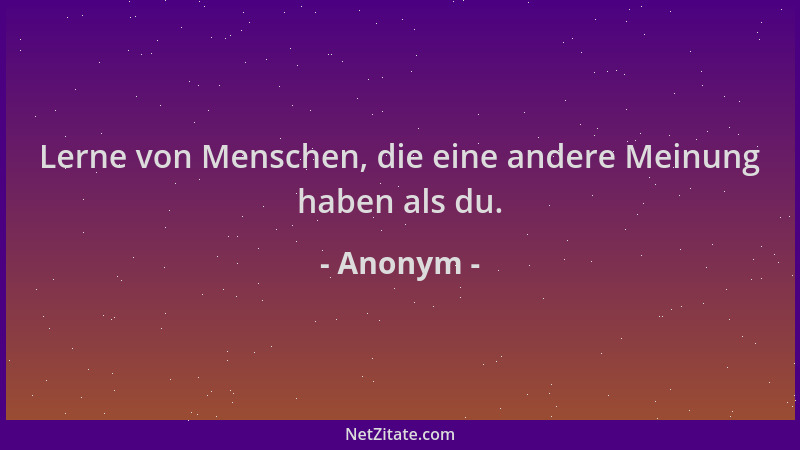 Anonym - Lerne von Menschen, die eine andere Meinung haben als du....