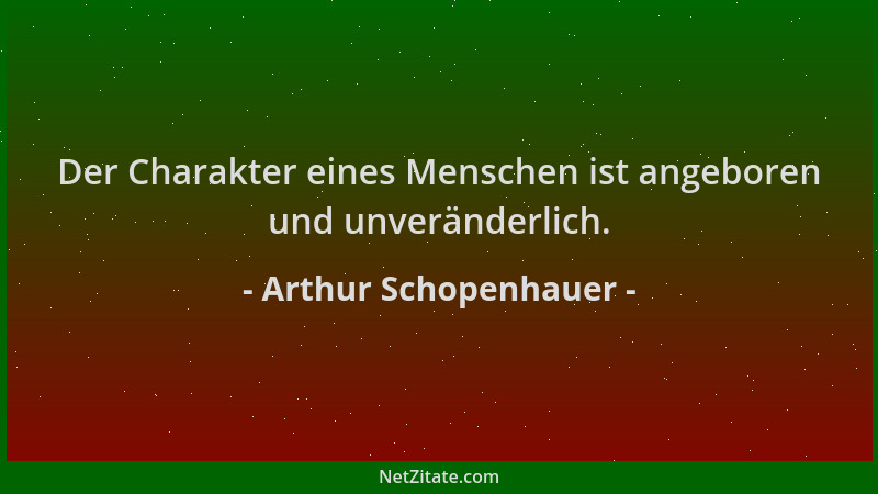 Arthur Schopenhauer - Der Charakter eines Menschen ist angeboren und unveränderlich....