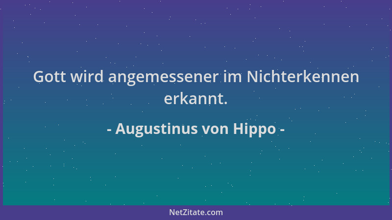 Augustinus von Hippo - Gott wird angemessener im Nichterkennen erkannt....