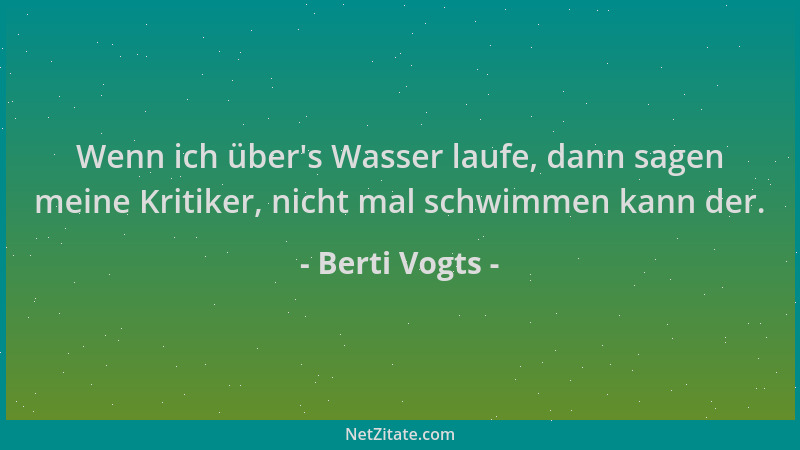 Berti Vogts - Wenn ich über 's Wasser laufe, dann sagen meine Kritiker, nicht mal schwimmen kann der....