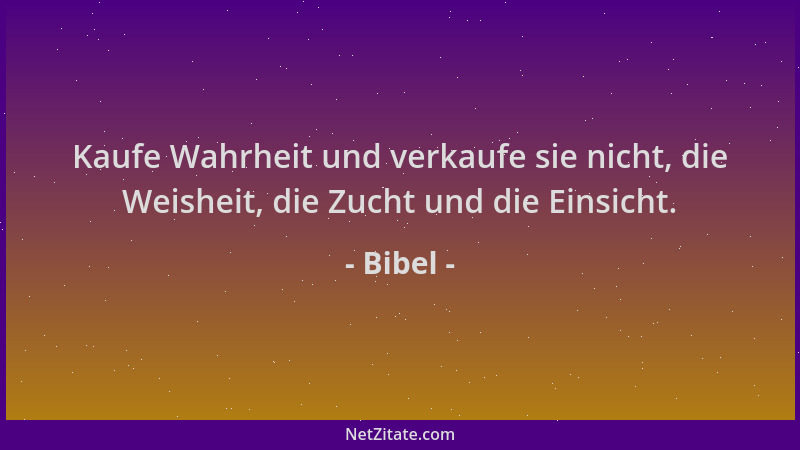 Bibel - Kaufe Wahrheit und verkaufe sie nicht, die Weisheit, die Zucht und die Einsicht....