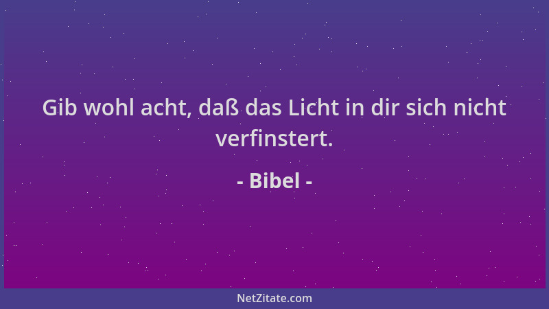 Bibel - Gib wohl acht, daß das Licht in dir sich nicht verfinstert....