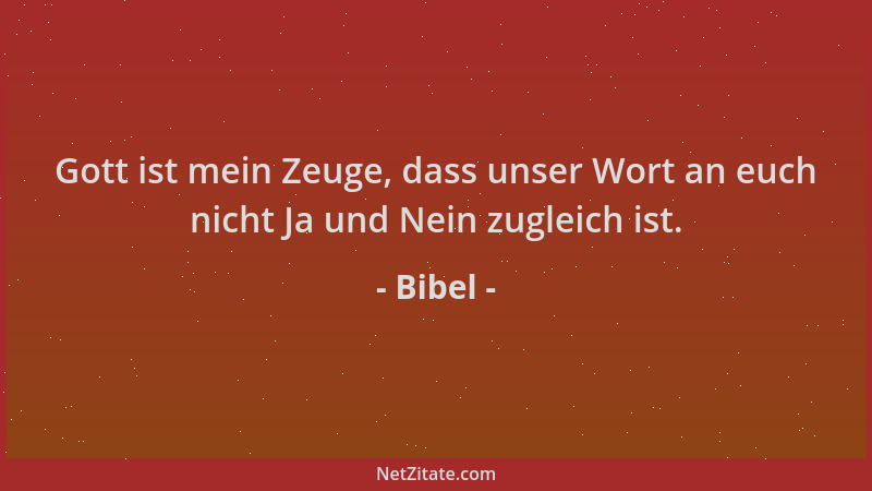 Bibel - Gott ist mein Zeuge, dass unser Wort an euch nicht Ja und Nein zugleich ist....