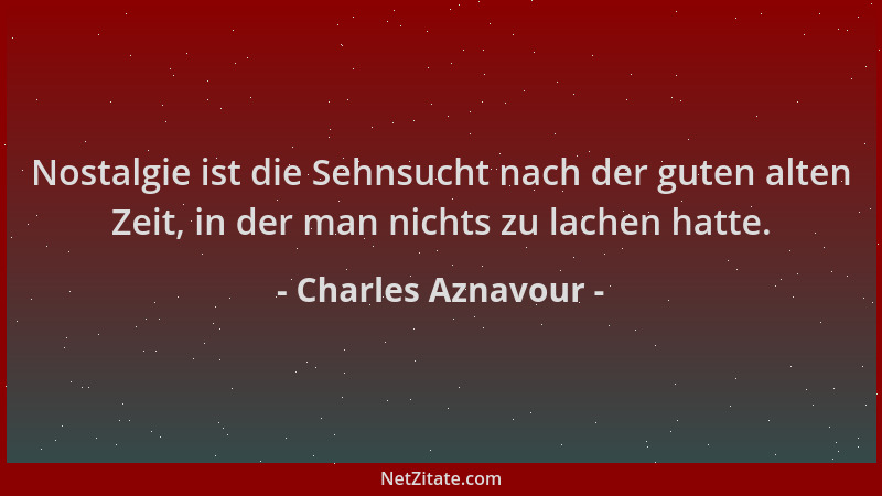 Charles Aznavour - Nostalgie ist die Sehnsucht nach der guten alten Zeit, in der man nichts zu lachen hatte....