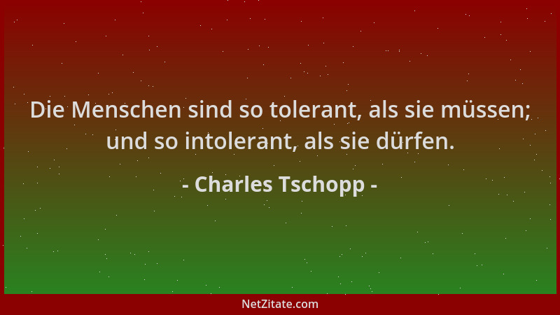 Charles Tschopp - Die Menschen sind so tolerant, als sie müssen; und so intolerant, als sie dürfen....