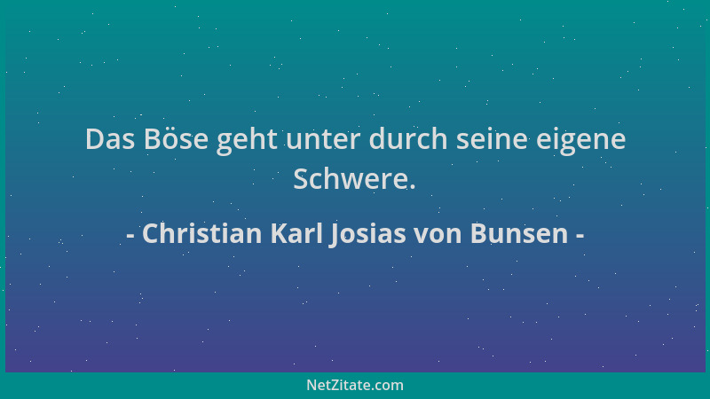 Christian Karl Josias von Bunsen - Das Böse geht unter durch seine eigene Schwere....
