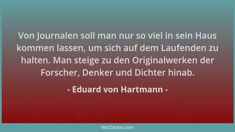 Eduard von Hartmann - Von Journalen soll man nur so viel in sein Haus kommen lassen, um sich auf dem Laufenden zu halten. M...
