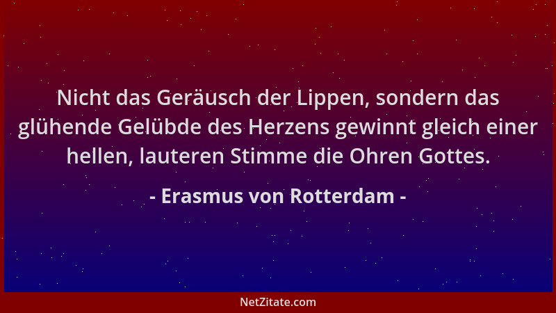 Erasmus von Rotterdam - Nicht das Geräusch der Lippen, sondern das glühende Gelübde des Herzens gewinnt gleich einer hellen...