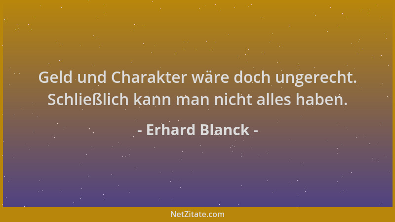 Erhard Blanck - Geld und Charakter wäre doch ungerecht. Schließlich kann man nicht alles haben....