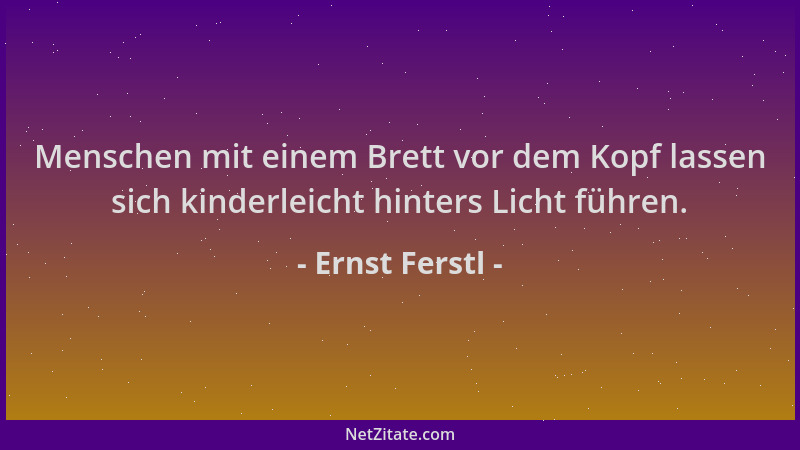 Ernst Ferstl - Menschen mit einem Brett vor dem Kopf lassen sich kinderleicht hinters Licht führen....