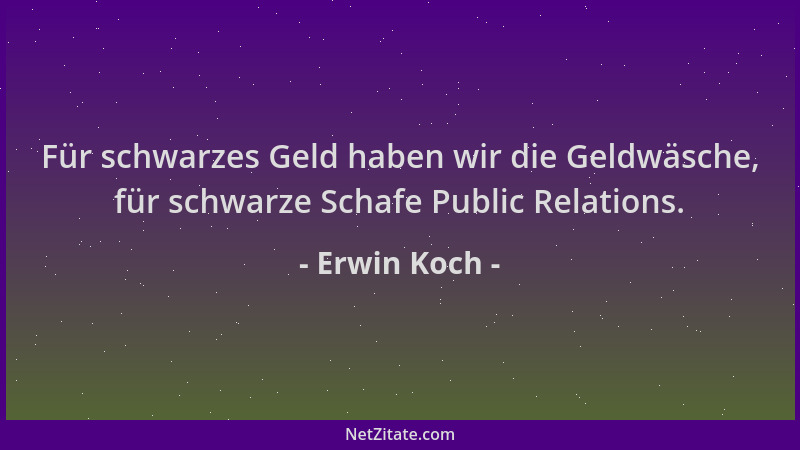 Erwin Koch - Für schwarzes Geld haben wir die Geldwäsche, für schwarze Schafe Public Relations....