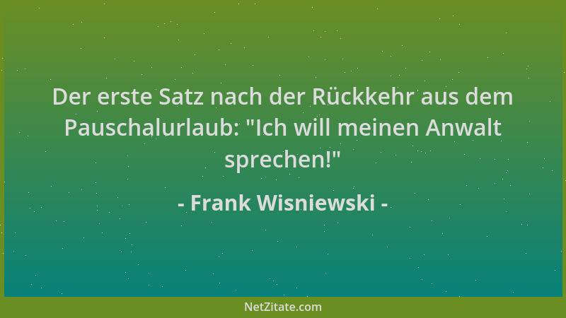 Frank Wisniewski - Der erste Satz nach der Rückkehr aus dem Pauschalurlaub: "Ich will meinen Anwalt sprechen! "...