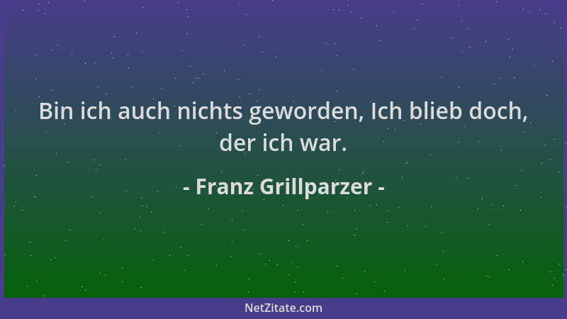 Franz Grillparzer - Bin ich auch nichts geworden, Ich blieb doch, der ich war....