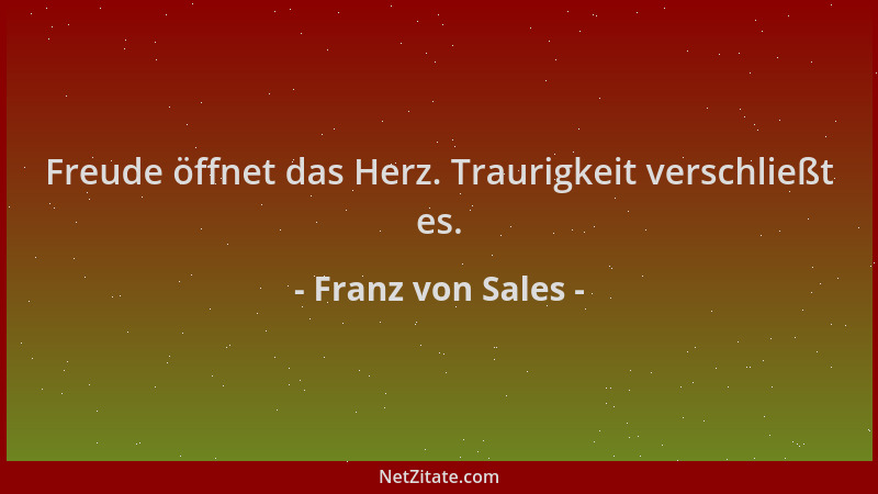 Franz von Sales - Freude öffnet das Herz. Traurigkeit verschließt es....
