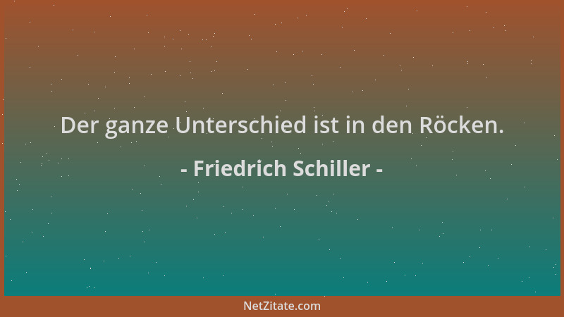 Friedrich Schiller - Der ganze Unterschied ist in den Röcken....