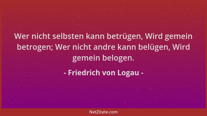 Friedrich von Logau - Wer nicht selbsten kann betrügen, Wird gemein betrogen; Wer nicht andre kann belügen, Wird gemein bel...